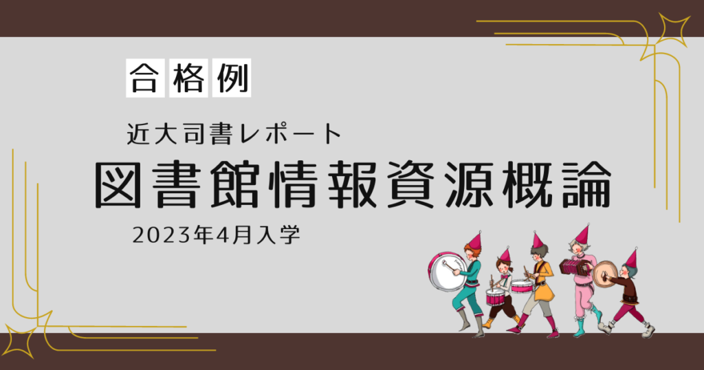 合格例】図書館情報資源概論['23-'24]レポート 近大司書 2023年4月入学 | 近大司書資格取得のはなみち